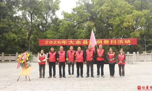  清明寄哀思 薪火永相传 | 党建引领祭英烈，志愿初心永传承——大余县让爱回家志愿者协会开展清明祭扫英烈活动